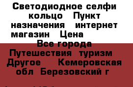 Светодиодное селфи кольцо › Пункт назначения ­ интернет магазин › Цена ­ 1 490 - Все города Путешествия, туризм » Другое   . Кемеровская обл.,Березовский г.